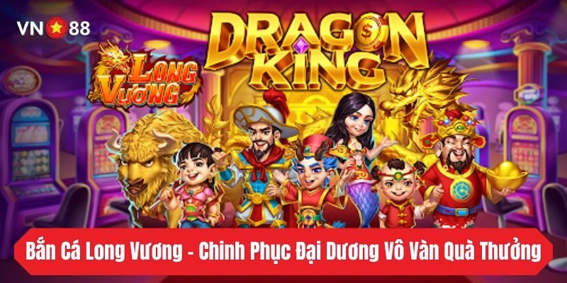 Bắn Cá Long Vương - Chinh Phục Đại Dương Vô Vàn Quà Thưởng