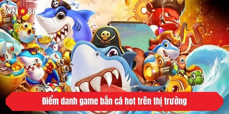 Điểm danh game bắn cá hot trên thị trường 2025