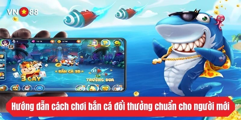 Hướng dẫn cách chơi bắn cá đổi thưởng chuẩn cho người mới