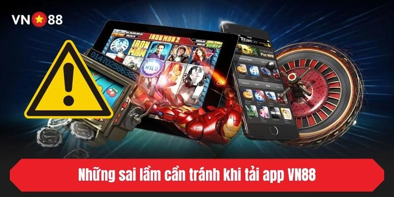 Những sai lầm cần tránh khi tải app VN88