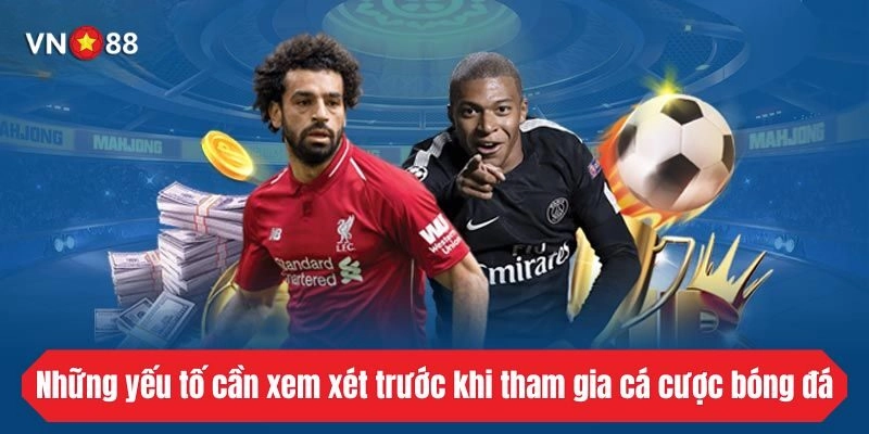 Những yếu tố cần xem xét trước khi tham gia cá cược bóng đá