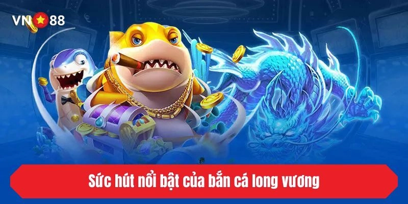 Sức hút nổi bật của bắn cá long vương